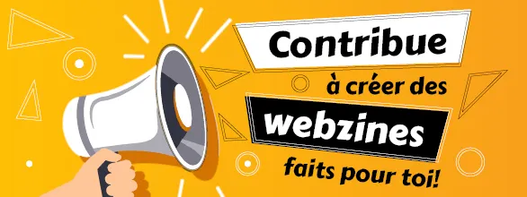 Clique ici and contribue à créer des webzines faits pour toi! Réponds au sondage!